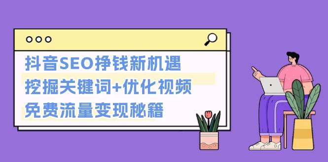 抖音SEO挣钱新机遇：挖掘关键词+优化视频，免费流量变现秘籍-鼎誉项目网