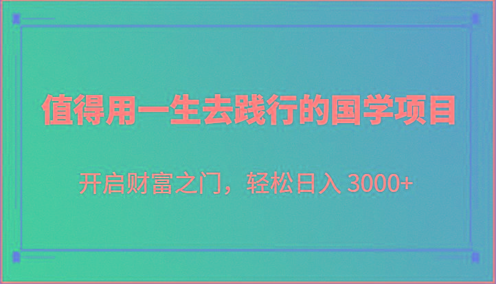 值得用一生去践行的国学项目,开启财富之门,轻松日入 3000+-鼎誉项目网