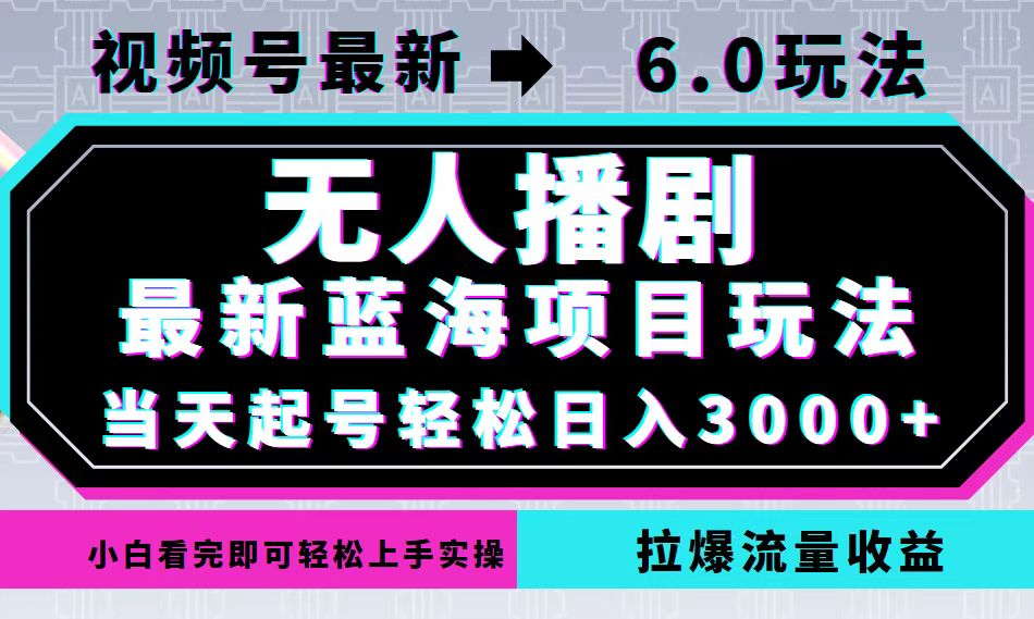 视频号最新6.0玩法，无人播剧，轻松日入3000+，最新蓝海项目，拉爆流量…-鼎誉项目网