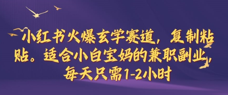 小红书火爆玄学赛道，复制粘贴，适合小白宝妈的兼职副业，每天只需1-2小时【揭秘】-鼎誉项目网