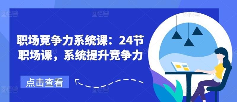 职场竞争力系统课：24节职场课，系统提升竞争力-鼎誉项目网