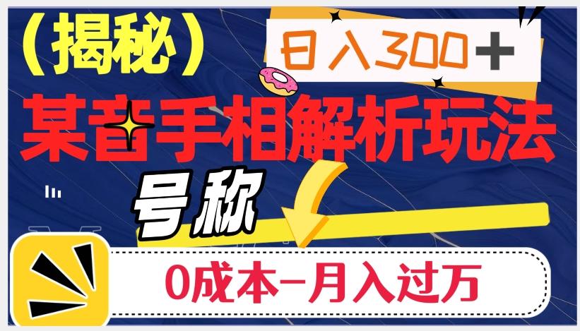 日入300+的，抖音手相解析玩法，号称0成本月入过万（揭秘）-鼎誉项目网