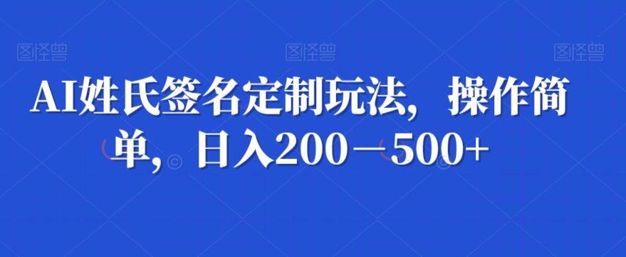 AI姓氏签名定制玩法，操作简单，日入200－500+-鼎誉项目网