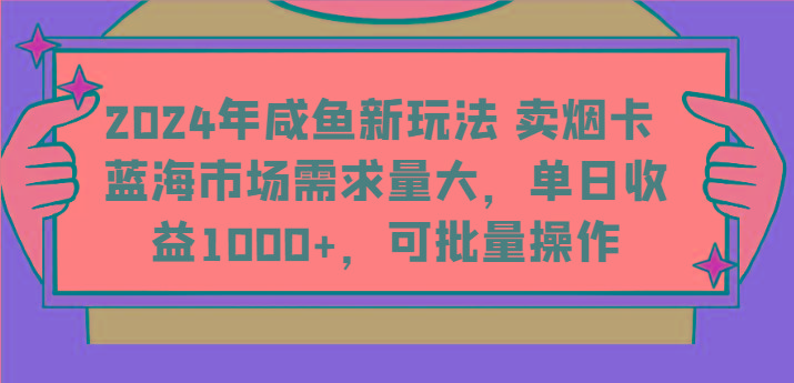 2024年咸鱼新玩法 卖烟卡 蓝海市场需求量大,单日收益1000+,可批量操作-鼎誉项目网
