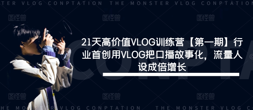 21天高价值VLOG训练营【第一期】行业首创用VLOG把口播故事化，流量人设成倍增长-鼎誉项目网