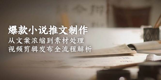 爆款小说推文制作,从文案浓缩到素材处理,视频剪辑发布全流程解析-鼎誉项目网