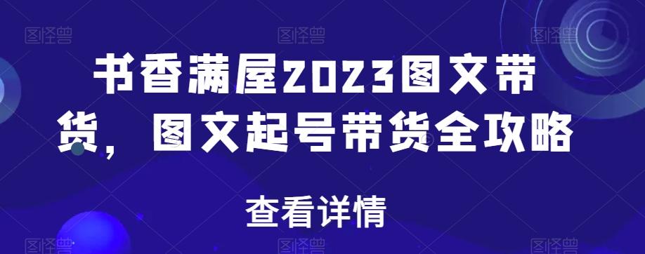 书香满屋2023图文带货，图文起号带货全攻略-鼎誉项目网