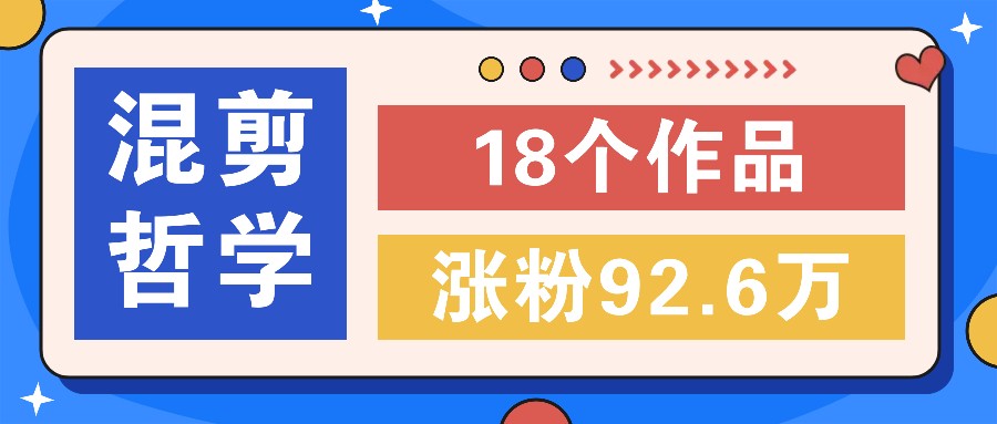 短视频混剪哲学号,小众赛道大爆款18个作品,涨粉92.6万!-鼎誉项目网