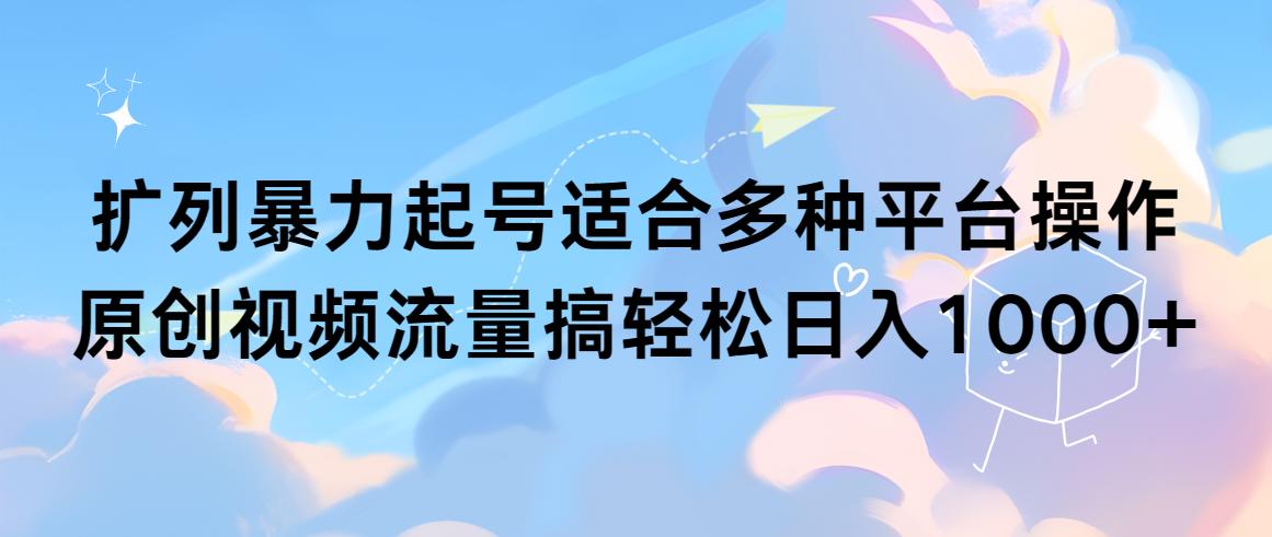 (9251期)扩列暴力起号适合多种平台操作原创视频流量搞轻松日入1000+-鼎誉项目网