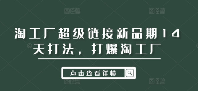 淘工厂超级链接新品期14天打法，打爆淘工厂-鼎誉项目网