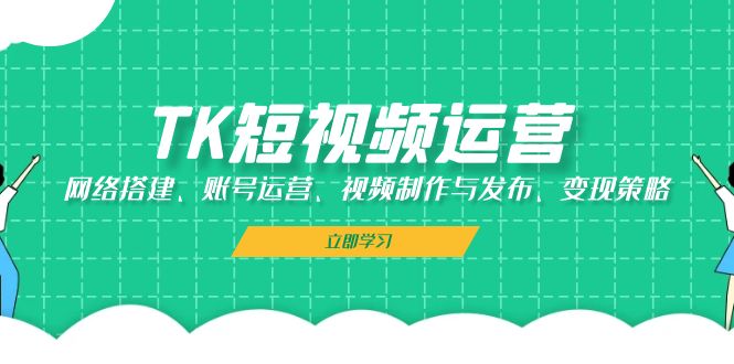 TK短视频运营：网络搭建、账号运营、视频制作与发布、变现策略-鼎誉项目网