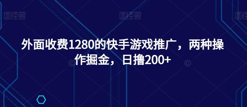外面收费1280的快手游戏推广，两种操作掘金，日撸200+-鼎誉项目网