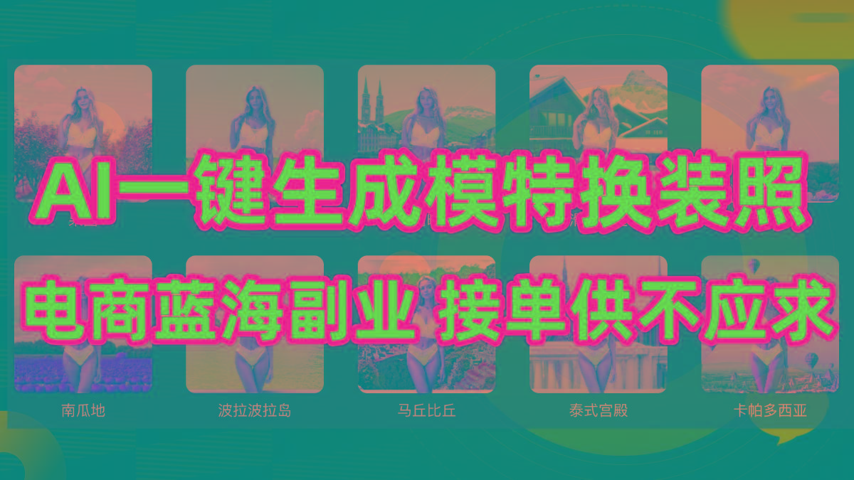 (9616期)AI制作一键生成模特换装照，电商蓝海副业供不应求-鼎誉项目网
