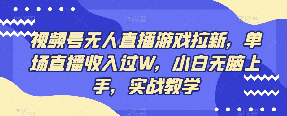 视频号无人直播游戏拉新，单场直播收入过W，小白无脑上手，实战教学-鼎誉项目网