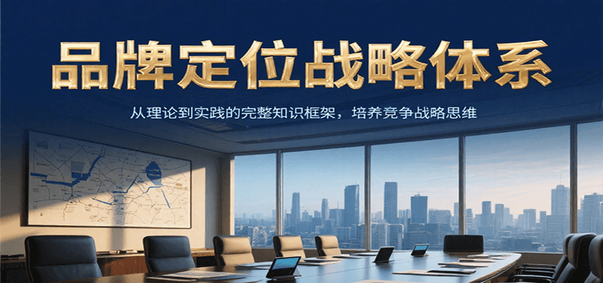 品牌定位战略体系,从理论到实践的完整知识框架,培养产品竞争战略思维-鼎誉项目网