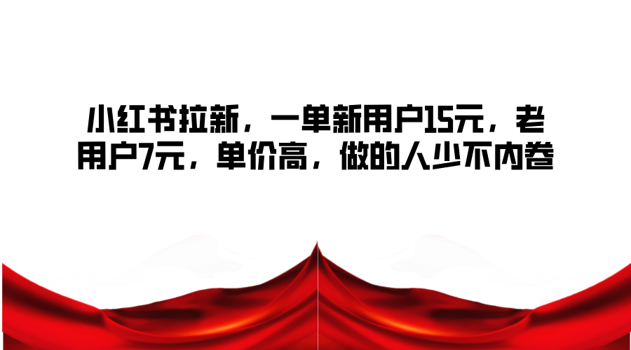 小红书拉新，一单新用户15元，老用户7元，单价高，做的人少不内卷-鼎誉项目网