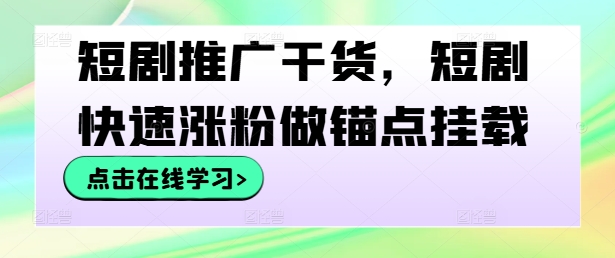 短剧推广干货，短剧快速涨粉做锚点挂载-鼎誉项目网