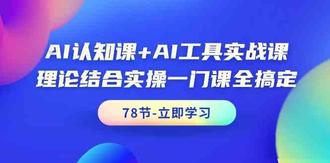 AI认知课+AI工具实战课，理论结合实操一门课全搞定(78节)-鼎誉项目网