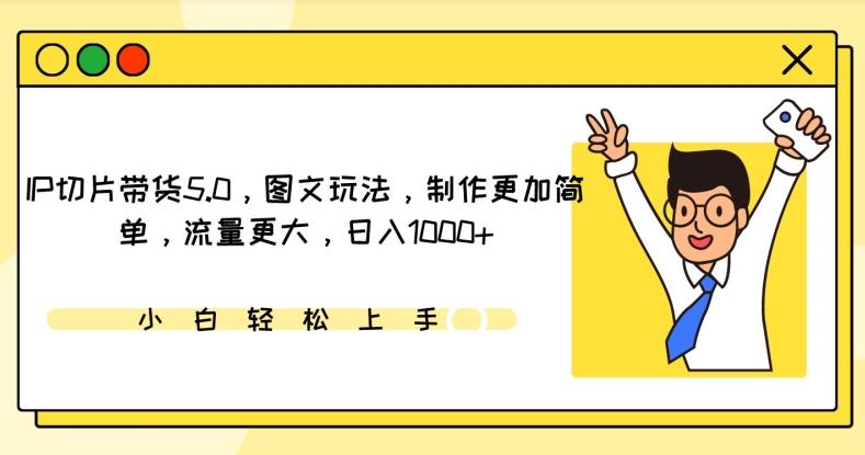 IP切片带货5.0,图文玩法,制作更加简单,流量更大,日入1000+【揭秘】