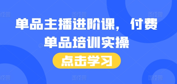 单品主播进阶课，付费单品培训实操，46节完整+话术本-鼎誉项目网
