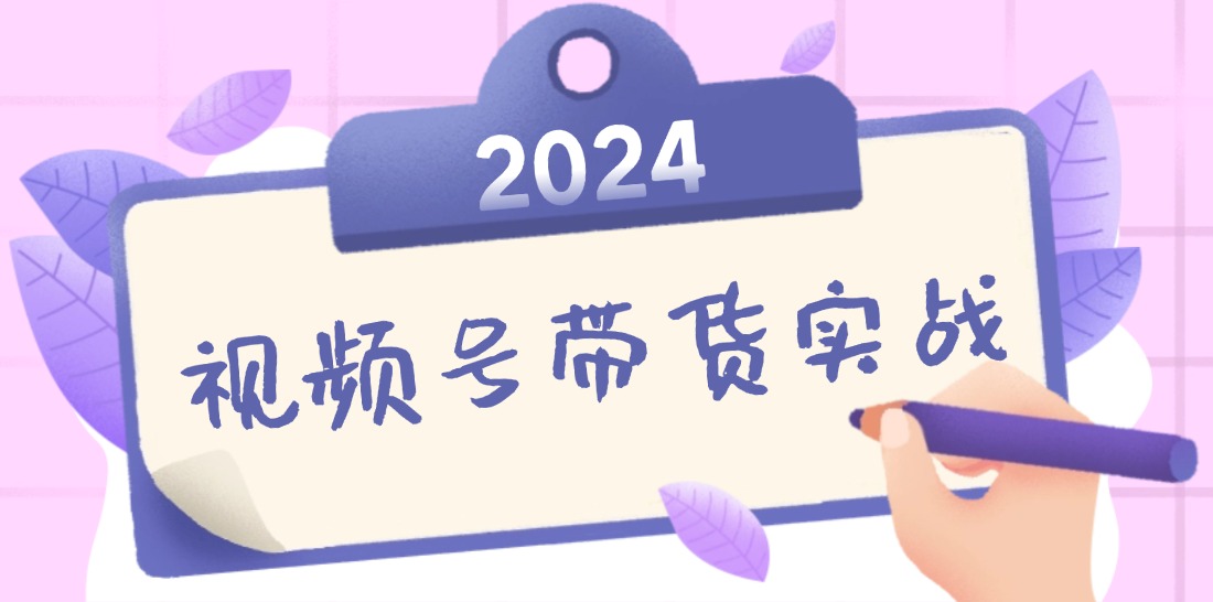 2024视频号最新带货实战课：无人直播/书单号卖货/个人IP口播 (附资料素材-鼎誉项目网