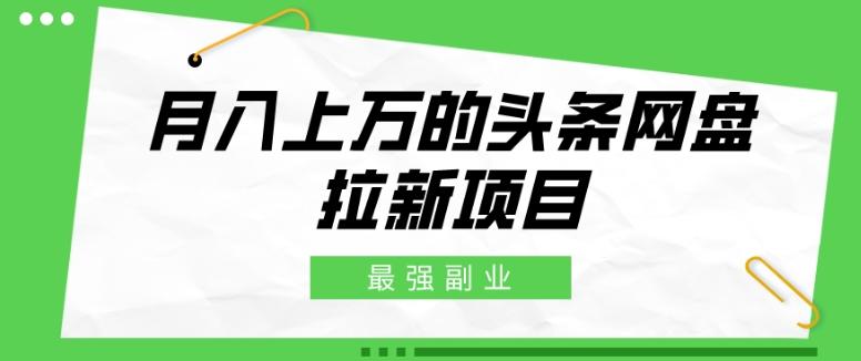 最强副业，月入上万的头条网盘拉新项目，小白新手轻松上手-鼎誉项目网