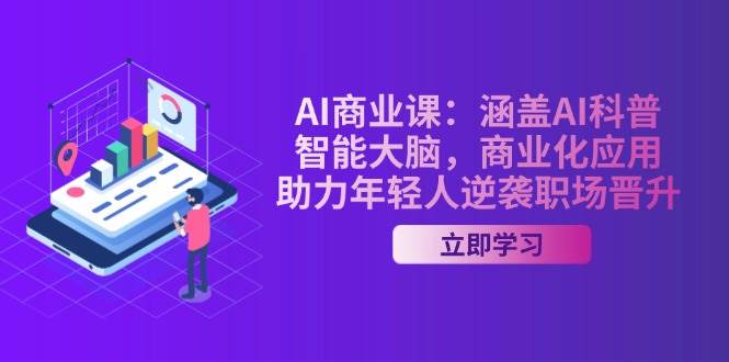 AI商业课:涵盖AI科普,智能大脑,商业化应用,助力年轻人逆袭职场晋升-鼎誉项目网