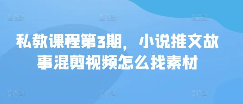 私教课程第3期，小说推文故事混剪视频怎么找素材-鼎誉项目网