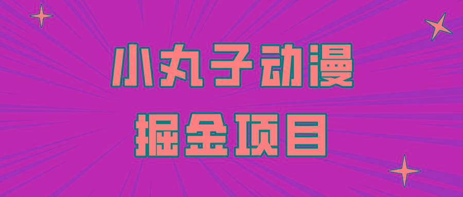 日入300的小丸子动漫掘金项目，简单好上手，适合所有朋友操作！-鼎誉项目网