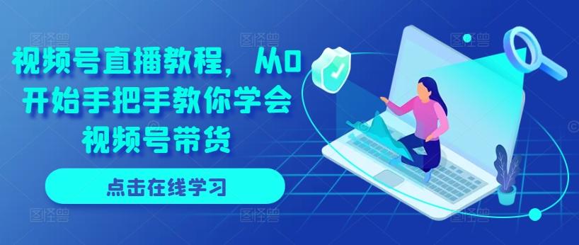 视频号直播教程，从0开始手把手教你学会视频号带货-鼎誉项目网