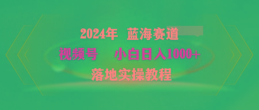 (9515期)2024年蓝海赛道 视频号  小白日入1000+ 落地实操教程-鼎誉项目网