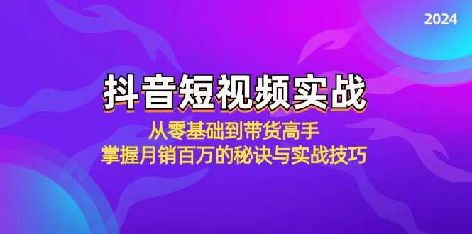 抖音短视频实战：从零基础到带货高手，掌握月销百万的秘诀与实战技巧-鼎誉项目网