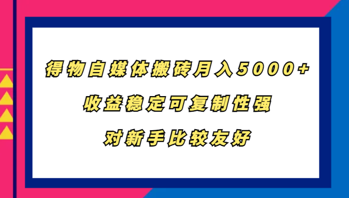 得物自媒体搬砖，月入5000+，收益稳定可复制性强，对新手比较友好-鼎誉项目网