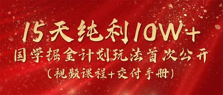 15天纯利10W+，国学掘金计划2024玩法全网首次公开(视频课程+交付手册-鼎誉项目网