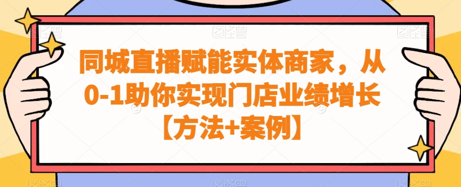 同城直播赋能实体商家，从0-1助你实现门店业绩增长【方法+案例】-鼎誉项目网