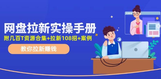 网盘拉新实操手册：教你拉新赚钱(附几百T资源合集+拉新108招+案例-鼎誉项目网