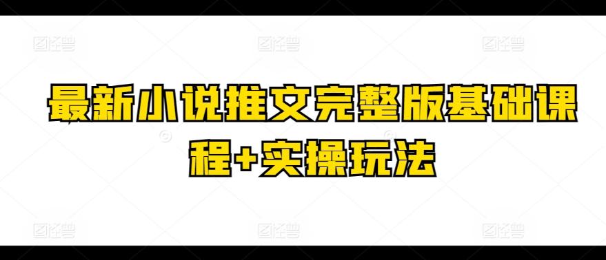 最新小说推文完整版基础课程+实操玩法-鼎誉项目网