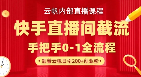 云帆内部直播课·快手直播间截流玩法，日引100+创业粉-鼎誉项目网