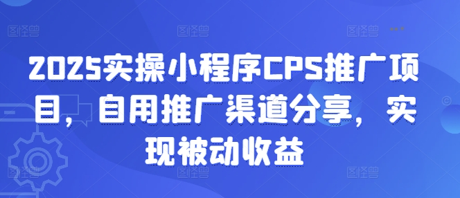2025实操小程序CPS推广项目，自用推广渠道分享，实现被动收益-鼎誉项目网