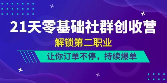 21天零基础社群创收营，解锁第二职业，让你订单不停，持续爆单(22节)-鼎誉项目网