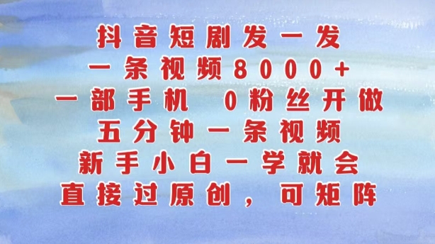 抖音短剧发一发，五分钟一条视频，新手小白一学就会，只要一部手机，0粉丝即可操作-鼎誉项目网