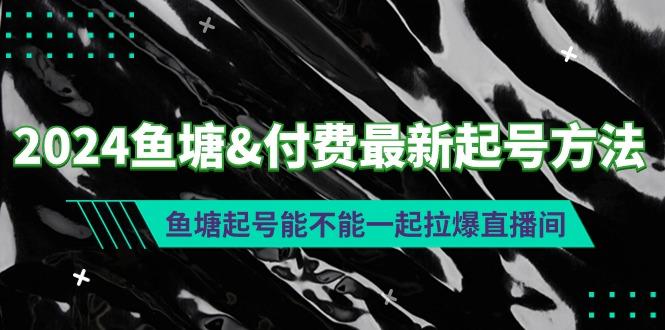 (9507期)2024鱼塘&付费最新起号方法：鱼塘起号能不能一起拉爆直播间-鼎誉项目网