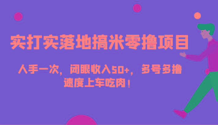 实打实落地搞米零撸项目，人手一次，闭眼收入50+，多号多撸，速度上车吃肉！-鼎誉项目网
