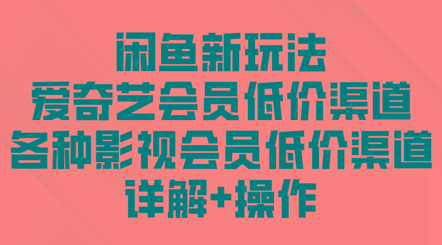 (9950期)闲鱼新玩法，爱奇艺会员低价渠道，各种影视会员低价渠道详解-鼎誉项目网