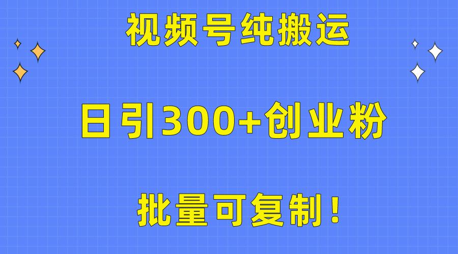 批量可复制！视频号纯搬运日引300+创业粉教程！-鼎誉项目网