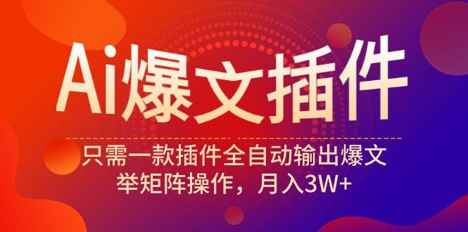 (9725期)Ai爆文插件，只需一款插件全自动输出爆文，举矩阵操作，月入3W+-鼎誉项目网
