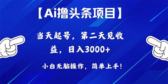 Ai撸头条，当天起号，第二天见收益，日入3000+-鼎誉项目网