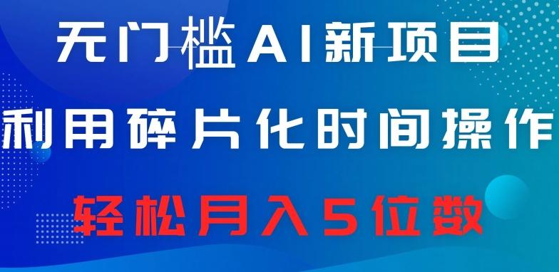 无门槛AI新项目，利用碎片化时间操作，日入600+，轻松月入5位数-鼎誉项目网