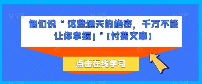 他们说 “ 这些通天的绝密，千万不能让你掌握! ”【付费文章】-鼎誉项目网
