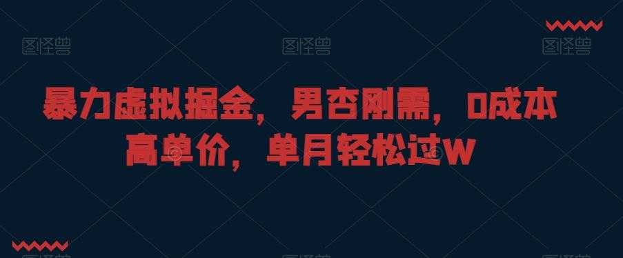 暴力虚拟掘金，男杏刚需，0成本高单价，单月轻松过W【揭秘】-鼎誉项目网